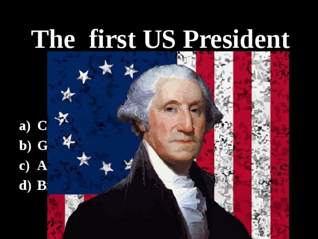 The first US President was… Columbus George Washington Abraham Lincoln Bill Clinton 