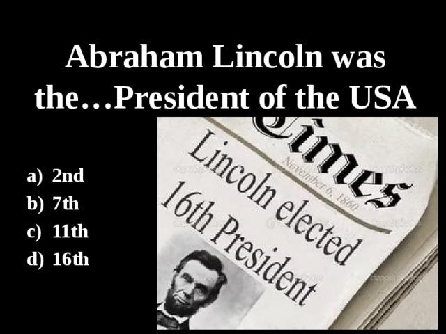 Abraham Lincoln was the…President of the USA 2nd 7th 11th 16th 