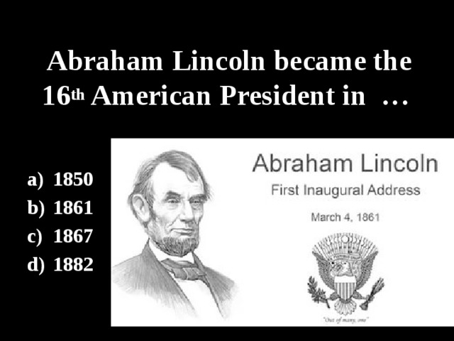 Abraham Lincoln became the 16 th American President in … 1850 1861 1867 1882 
