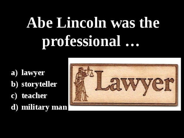 Abe Lincoln was the professional … lawyer storyteller teacher military man 