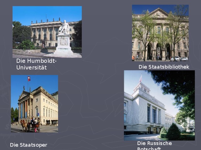 Die Humboldt-Universität Die Staatsbibliothek Die Russische Botschaft Die Staatsoper 