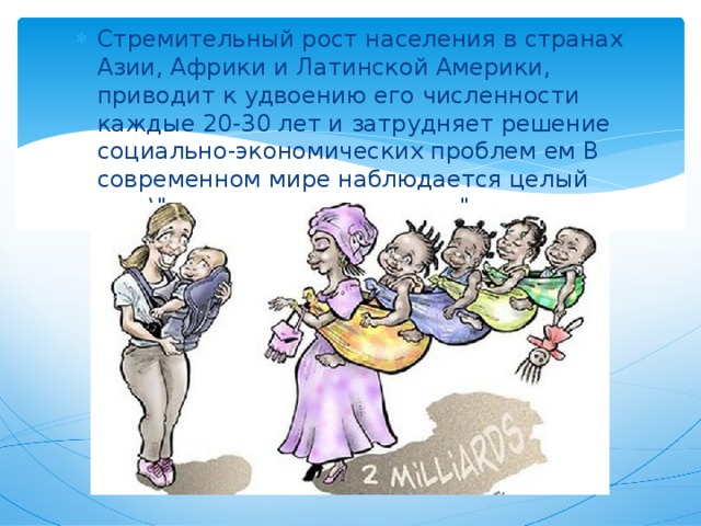 Стремительный рост населения в странах Азии, Африки и Латинской Америки, приводит к удвоению его численности каждые 20-30 лет и затрудняет решение социально-экономических проблем ем В современном мире наблюдается целый ряд \