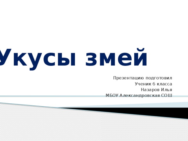 Укусы змей Презентацию подготовил Ученик 6 класса Назаров Илья МБОУ Александровская СОШ 