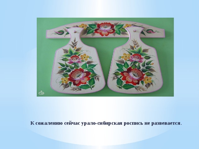 К сожалению сейчас урало-сибирская роспись не развевается . 