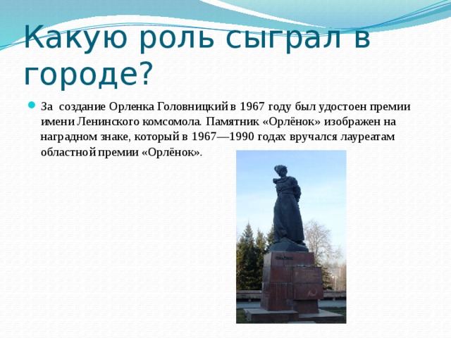 Какую роль сыграл в городе? За создание Орленка Головницкий в 1967 году был удостоен премии имени Ленинского комсомола. Памятник «Орлёнок» изображен на наградном знаке, который в 1967—1990 годах вручался лауреатам областной премии «Орлёнок». 