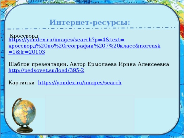  Интернет-ресурсы: Кроссворд https://yandex.ru/images/search?p=4&text= кроссворд%20по%20географии%207%20класс& noreask =1&lr=20103 Шаблон презентации. Автор Ермолаева Ирина Алексеевна http://pedsovet.su/load/395-2 Картинки  https://yandex.ru/images/search 