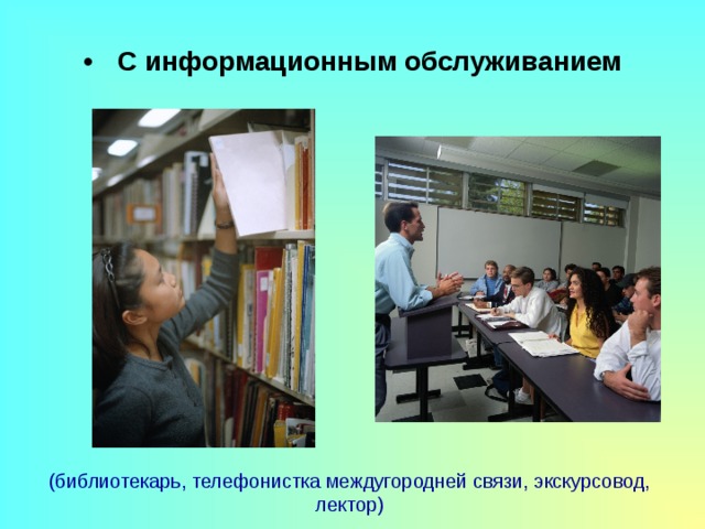  С информационным обслуживанием (библиотекарь, телефонистка междугородней связи, экскурсовод, лектор) 