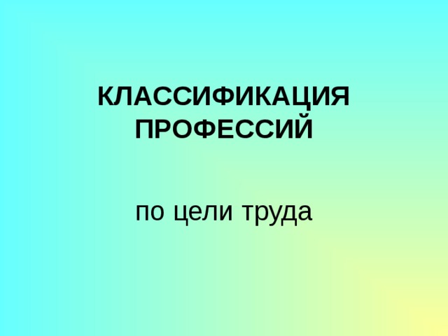 КЛАССИФИКАЦИЯ ПРОФЕССИЙ по цели труда 