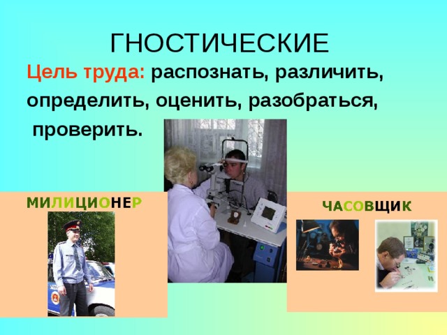 ГНОСТИЧЕСКИЕ Цель труда: распознать, различить, определить, оценить, разобраться,  проверить.  