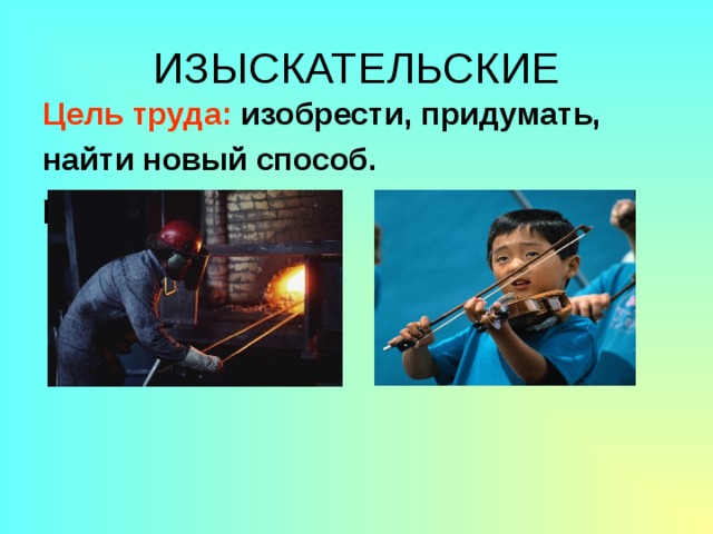 ИЗЫСКАТЕЛЬСКИЕ Цель труда: изобрести, придумать, найти новый способ. решения. 
