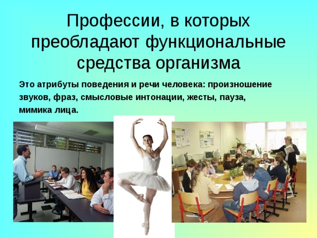 Профессии, в которых преобладают функциональные средства организма Это атрибуты поведения и речи человека: произношение звуков, фраз, смысловые интонации, жесты, пауза, мимика лица. 