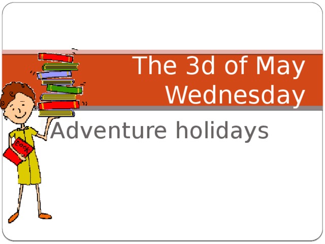 The 3d of May  Wednesday Adventure holidays 