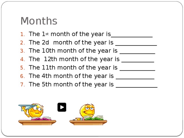Months The 1 st month of the year is______________ The 2d month of the year is ______________ The 10th month of the year is ____________ The 12th month of the year is ___________ The 11th month of the year is ____________ The 4th month of the year is _____________ The 5th month of the year is ______________ 