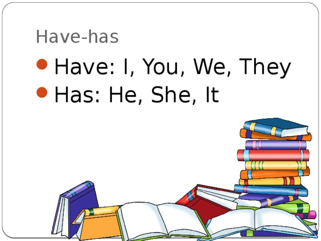 Have-has Have: I, You, We, They Has: He, She, It 