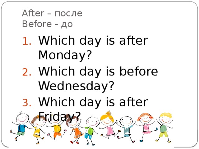 After – после  Before - до Which day is after Monday? Which day is before Wednesday? Which day is after Friday? 