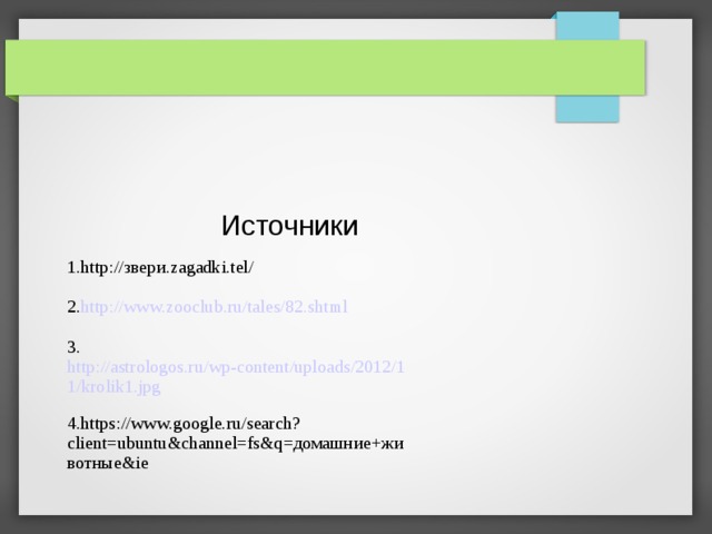 Источники 1.http://звери.zagadki.tel/ 2. http://www.zooclub.ru/tales/82.shtml 3. http://astrologos.ru/wp-content/uploads/2012/11/krolik1.jpg 4.https://www.google.ru/search?client=ubuntu&channel=fs&q=домашние+животные&ie 