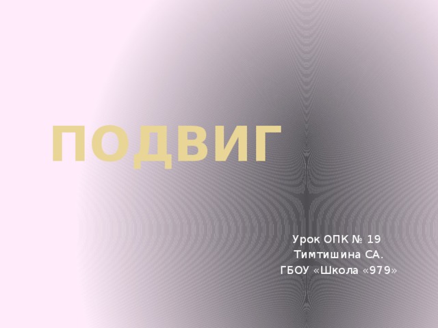 Подвиг Урок ОПК № 19 Тимтишина СА. ГБОУ «Школа «979»