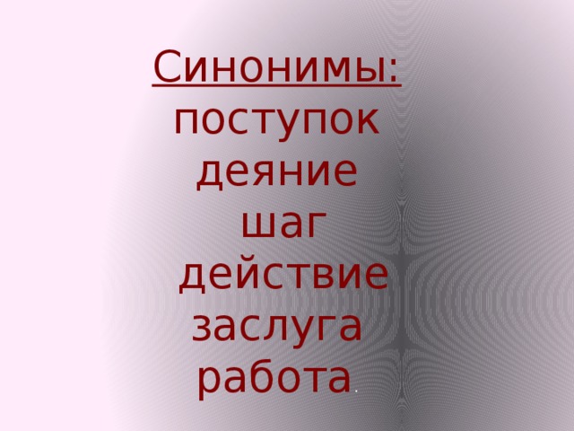 Синонимы: поступок деяние  шаг  действие заслуга работа .
