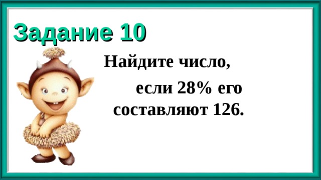 Задание 10 Найдите число,  если 28% его составляют 126.  