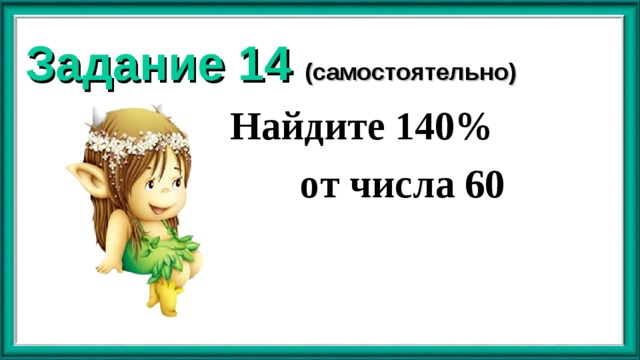 Задание 14 (самостоятельно) Найдите 140%  от числа 60 