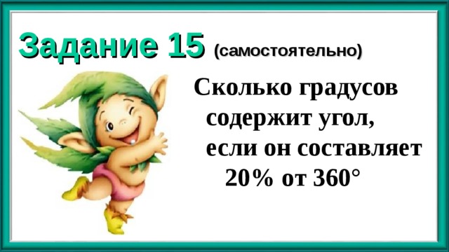 Задание 15 (самостоятельно) Сколько градусов содержит угол, если он составляет 20% от 360° 