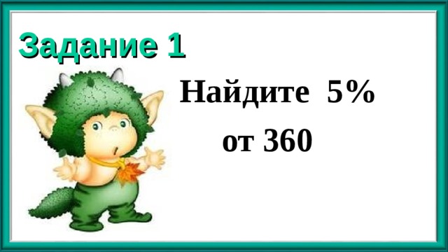 Задание 1 Найдите 5%  от 360 