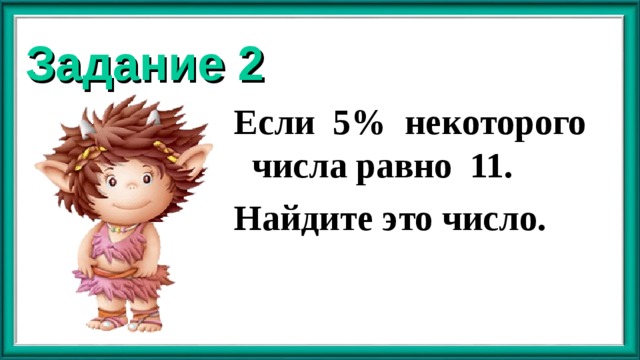 Задание 2 Если 5% некоторого числа равно 11. Найдите это число. 