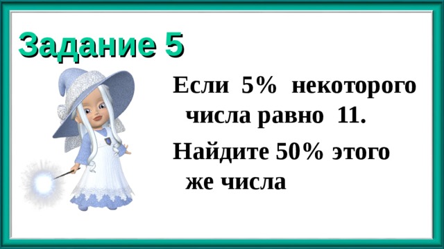 Задание 5 Если 5% некоторого числа равно 11. Найдите 50% этого же числа  