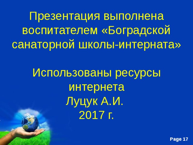 Презентация выполнена воспитателем «Боградской санаторной школы-интерната»  Использованы ресурсы интернета  Луцук А.И.  2017 г. 