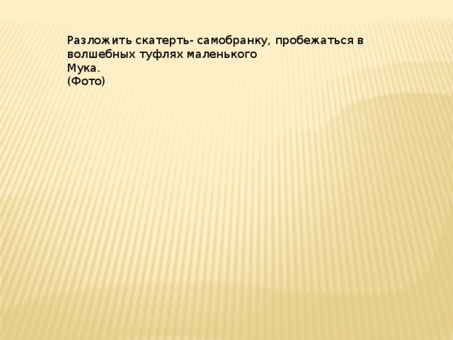 Разложить скатерть- самобранку, пробежаться в волшебных туфлях маленького Мука. (Фото) 