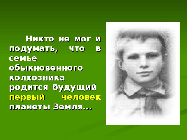  Никто не мог и подумать, что в семье обыкновенного колхозника родится будущий  первый человек планеты Земля... 