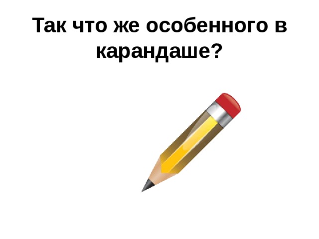  Так что же особенного в карандаше?   