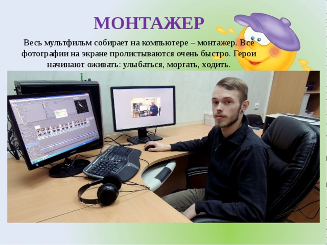 МОНТАЖЕР Весь мультфильм собирает на компьютере – монтажер. Все фотографии на экране пролистываются очень быстро. Герои начинают оживать: улыбаться, моргать, ходить. 