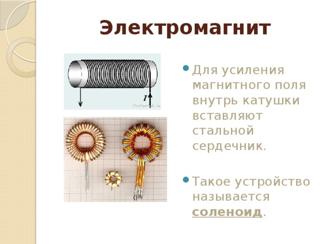 Электромагнит Для усиления магнитного поля внутрь катушки вставляют стальной сердечник. Такое устройство называется соленоид . 