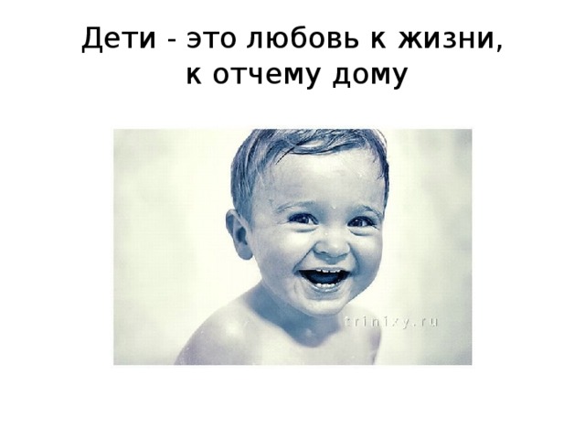 Дети - это любовь к жизни,  к отчему дому 