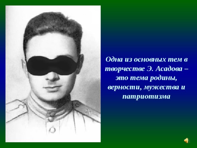  Одна из основных тем в творчестве Э. Асадова – это тема родины, верности, мужества и патриотизма 