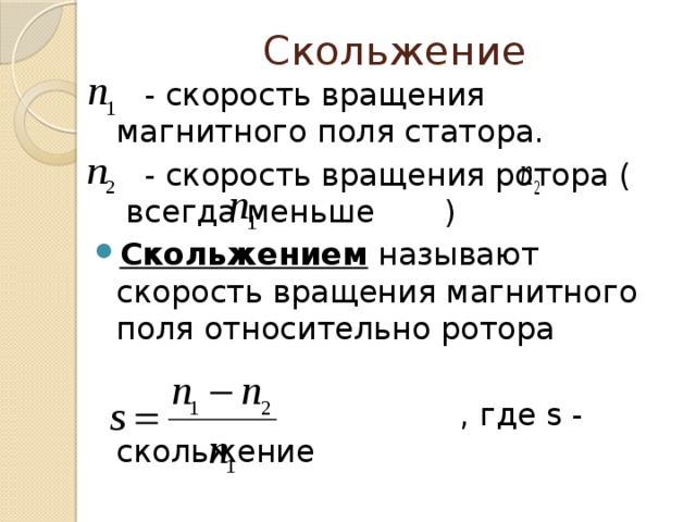 Скольжение  - скорость вращения магнитного поля статора.  - скорость вращения ротора ( всегда меньше ) Скольжением называют скорость вращения магнитного поля относительно ротора  , где s - скольжение 