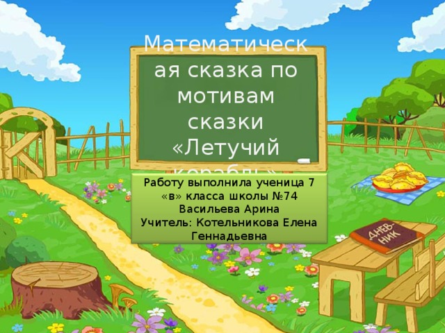 Математическая сказка по мотивам сказки «Летучий корабль» Работу выполнила ученица 7 «в» класса школы №74 Васильева Арина Учитель: Котельникова Елена Геннадьевна