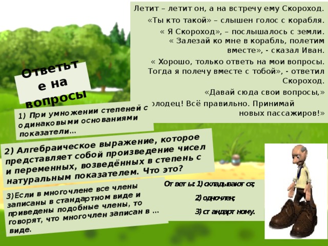 - «Молодец! Так уж и быть, помогу тебе. Слушай: «Возьми-ка ты свой топор и отеши эту сосну с боков, теперь обрабатывай сосну с концов. Смотри, какое чудо получилось: настоящий летучий корабль! На таком ты быстро доберёшься до царя.»  - «Спасибо, дедушка.» – ответил дурачок.  - « Вот тебе ещё наказ: бери с собой всякого, кто попадётся тебе на пути!»  - «До свидания!» - сказал паренёк и улетел восвояси.