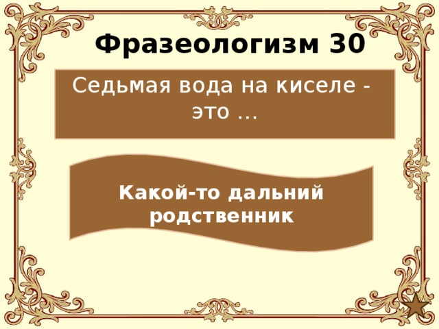 Фразеологизм 30 Седьмая вода на киселе - это … Какой-то дальний родственник 