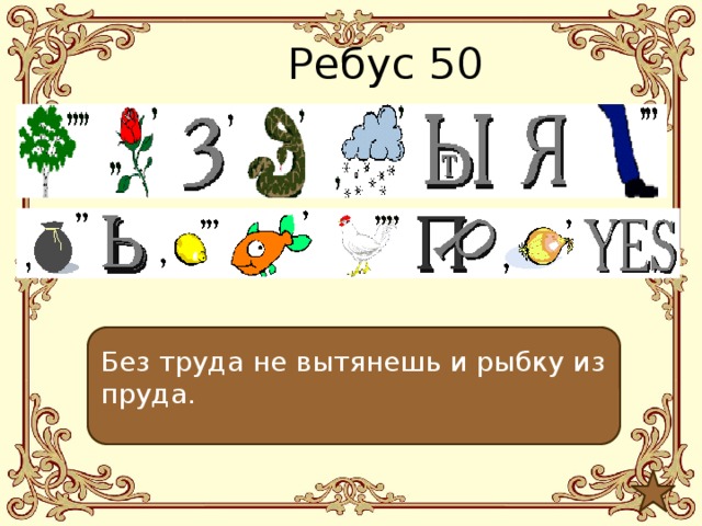 Ребус 50 Без труда не вытянешь и рыбку из пруда. 