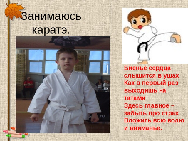 Занимаюсь каратэ. Биенье сердца слышится в ушах   Как в первый раз выходишь на татами   Здесь главное – забыть про страх   Вложить всю волю и вниманье. 