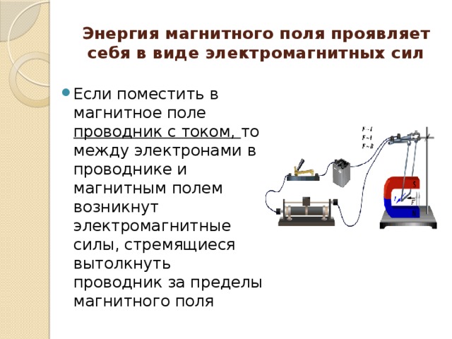 Энергия магнитного поля проявляет себя в виде электромагнитных сил Если поместить в магнитное поле проводник с током, то между электронами в проводнике и магнитным полем возникнут электромагнитные силы, стремящиеся вытолкнуть проводник за пределы магнитного поля 