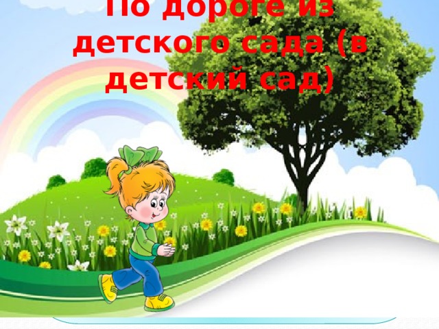По дороге из детского сада (в детский сад) 
