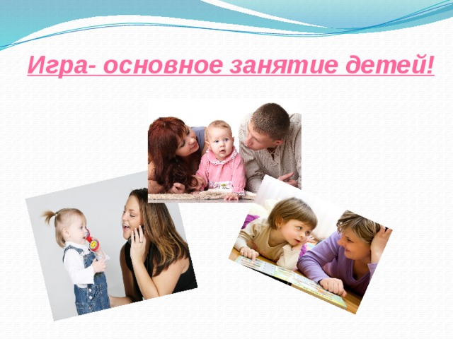 Игра- основное занятие детей! 