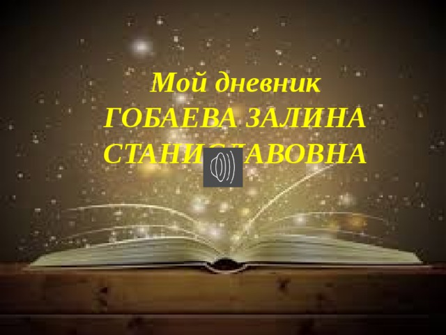 Мой дневник ГОБАЕВА ЗАЛИНА СТАНИСЛАВОВНА  