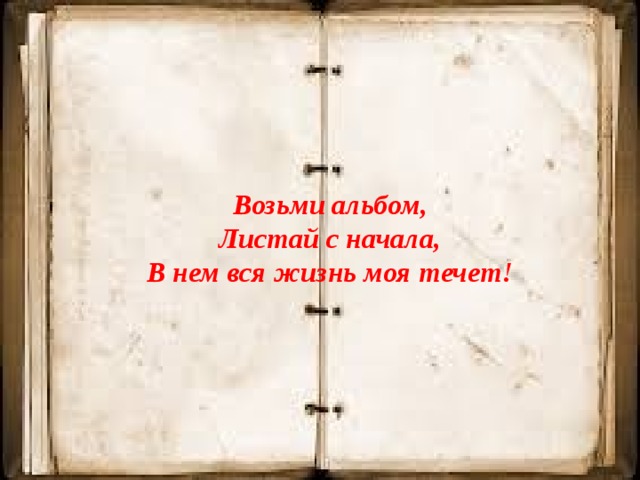 Возьми альбом, Листай с начала, В нем вся жизнь моя течет! 