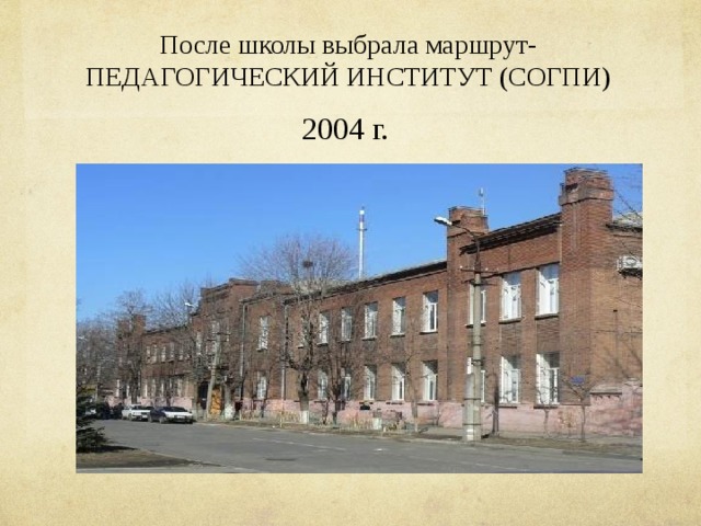 После школы выбрала маршрут- ПЕДАГОГИЧЕСКИЙ ИНСТИТУТ (СОГПИ) 2004 г. 