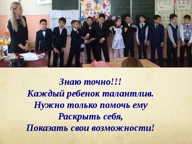 Знаю точно!!! Каждый ребенок талантлив. Нужно только помочь ему Раскрыть себя, Показать свои возможности! 