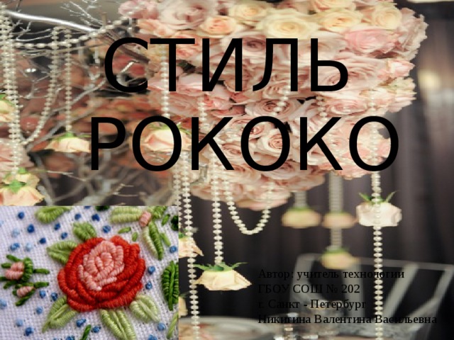 СТИЛЬ РОКОКО Автор: учитель технологии ГБОУ СОШ № 202 г. Санкт - Петербург  Никитина Валентина Васильевна 
